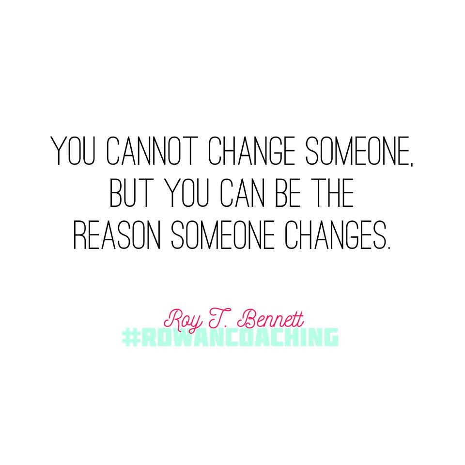be the reason someone changes